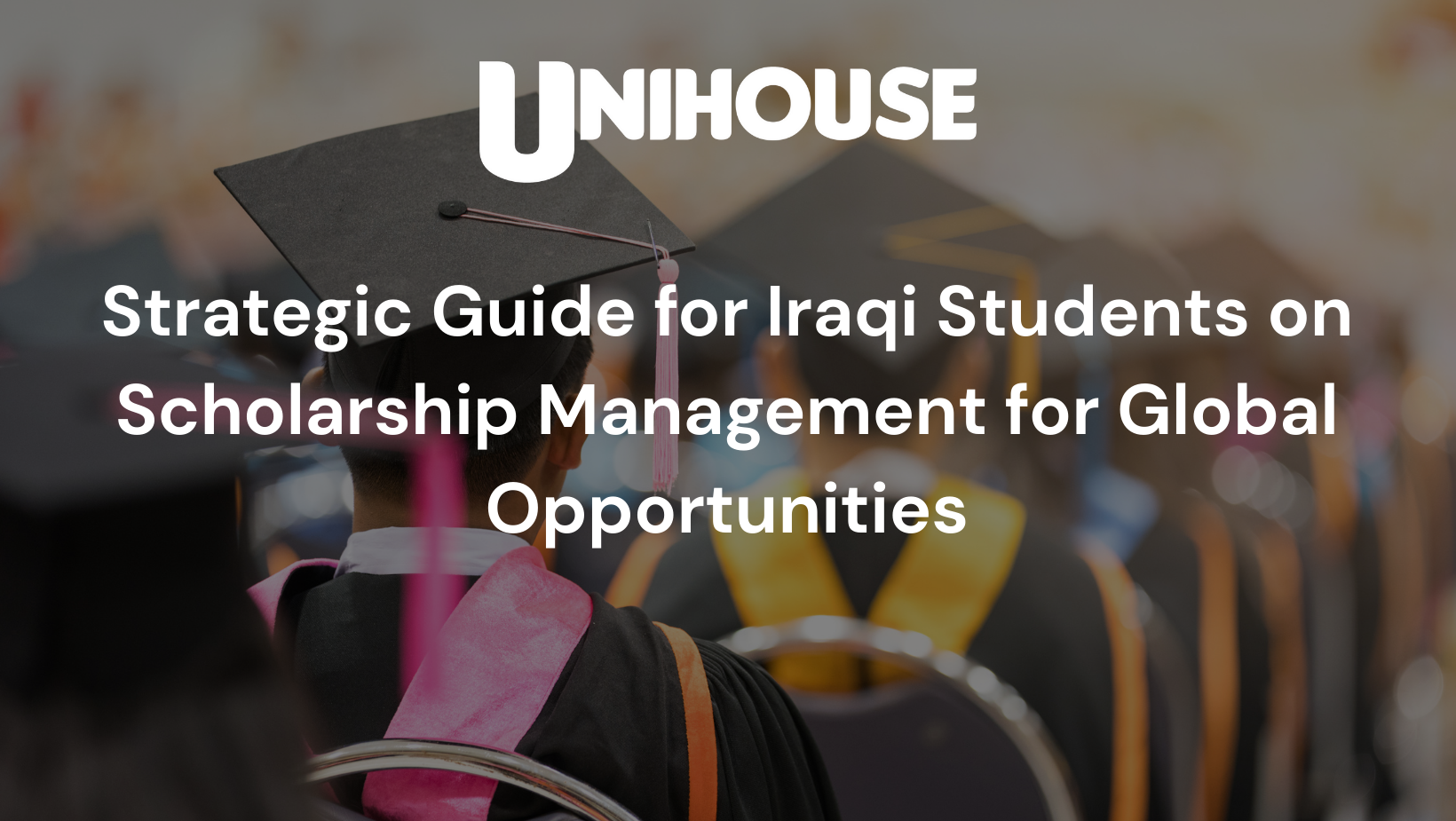 Scholarship Management for Iraqi Students: A Strategic Guide to Secure Global Opportunities